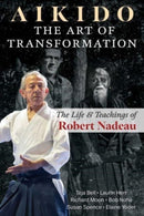 Aikido: The Art of Transformation : The Life and Teachings of Robert Nadeau-9798888500712