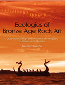 Ecologies of Bronze Age Rock Art : Organisation, Design and Articulation of Petroglyphs in Eastern-central Sweden-9798888571392