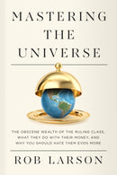 Mastering the Universe : The Obscene Wealth of the Ruling Class, What They Do with Their Money, and Why You Should Hate Them Even More-9798888900857