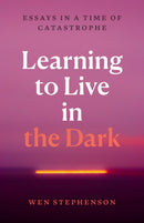 Learning to Live in the Dark : Essays in a Time of Catastrophe-9798888903759