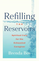 Refilling the Reservoirs : Spiritual Care for the Exhausted Caregiver-9798889832188