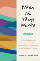 When No Thing Works : A Zen and Indigenous Perspective on Resilience, Shared Purpose, and Leadership in the Timeplace of Collapse-9798889840992