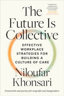 The Future Is Collective : Effective Workplace Strategies for Building a Culture of Care--Frameworks and practices for nonprofits and changemakers-9798889841975