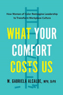 What Your Comfort Costs Us : How Women of Color Reimagine Leadership to Transform Workplace Culture-9798889842132