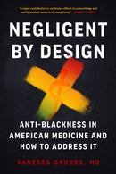 Negligent by Design : Anti-Blackness in American Medicine and How to Address It-9798889842354