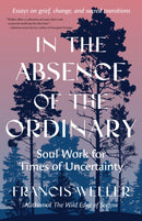 In the Absence of the Ordinary : Soul Work for Times of Uncertainty--Essays on grief, change, and sacred transitions-9798889842613