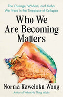 Who We Are Becoming Matters : The Courage, Wisdom, and Aloha We Need in a Timeplace of Collapse-9798889843214