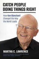 Catch People Doing Things Right : How Ken Blanchard Changed the Way the World Leads-9798890571335