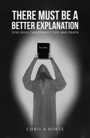 There Must Be a Better Explanation : God, Jesus, Christianity, Life, and Death-9798891550834