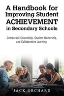 A Handbook for Improving Student Achievement in Secondary Schools : Democratic Citizenship, Student Ownership, and Collaborative Learning-9798891554191