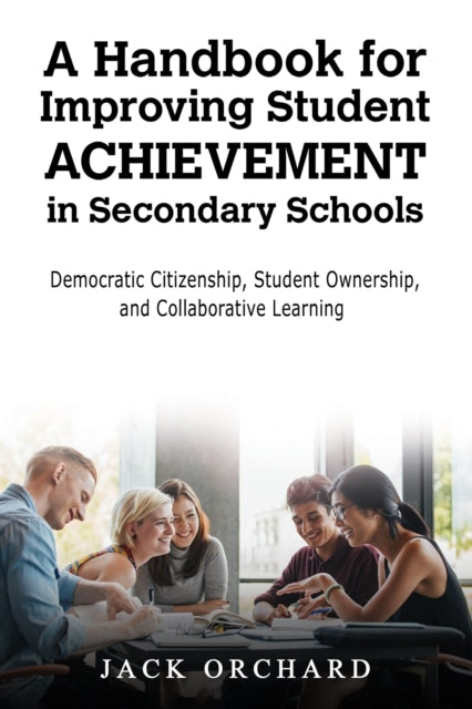 A Handbook for Improving Student Achievement in Secondary Schools : Democratic Citizenship, Student Ownership, and Collaborative Learning-9798891554191