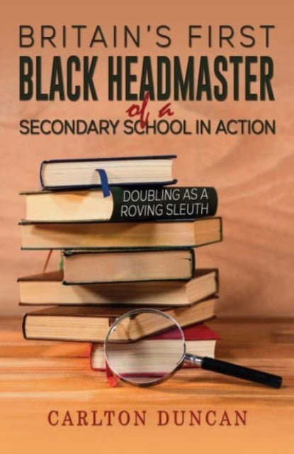 Britain's First Black Headmaster of a Secondary School in Action : Doubling as a Roving Sleuth-9798891554924