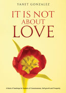 It Is Not About Love : A Book of Teachings for Seekers of Consciousness, Self-growth and Prosperity-9798891556782