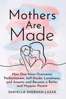 Mothers are Made : How One Mom Overcame Perfectionism, Self-Doubt, Loneliness, and Anxiety and Became a Better and Happier Parent-9798892420365