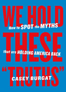 We Hold These "Truths" : How to Spot the Myths that are Holding America Back-9798893310184