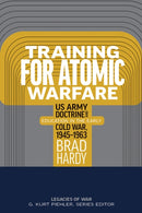 Training for Atomic Warfare : US Army Doctrine and Education in the Early Cold War, 1945-1963-9798895270295