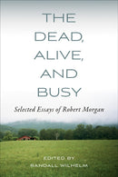 The Dead, Alive, and Busy : Selected Essays of Robert Morgan-9798895270523