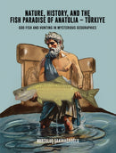 Nature, History, and the Fish Paradise of Anatolia - Turkiye : God Fish and Hunting in Mysterious Geographies-9798895438770