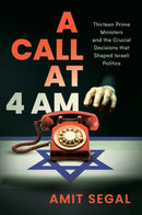 A Call at 4 AM : Thirteen Prime Ministers and the Crucial Decisions that Shaped Israeli Politics-9798895652022