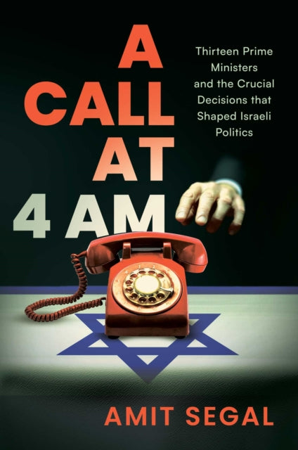 A Call at 4 AM : Thirteen Prime Ministers and the Crucial Decisions that Shaped Israeli Politics-9798895652022