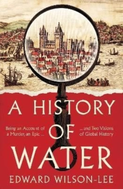 A History of Water : Being an Account of a Murder, an Epic and Two Visions of Global History-9780008358228
