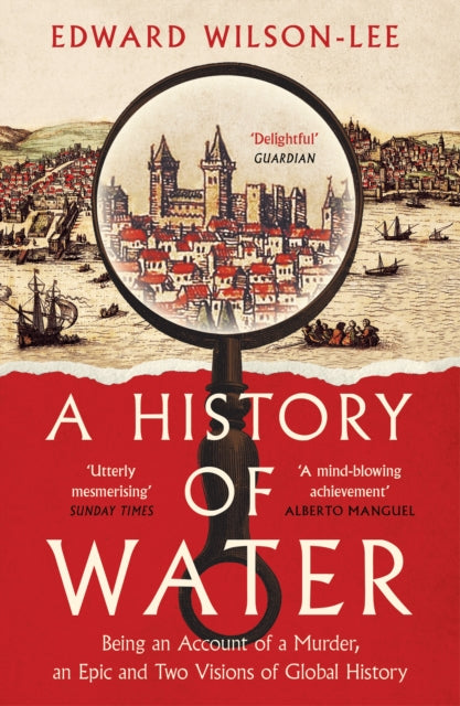 A History of Water : Being an Account of a Murder, an Epic and Two Visions of Global History-9780008358259