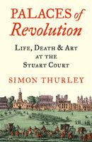 Palaces of Revolution : Life, Death and Art at the Stuart Court-9780008389963