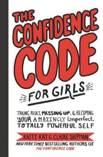 The Confidence Code for Girls : Taking Risks, Messing Up, and Becoming Your Amazingly Imperfect, Totally Powerful Self-9780062796981