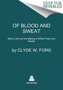 Of Blood and Sweat : Black Lives and the Making of White Power and Wealth-9780063038523