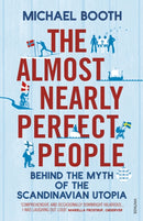 The Almost Nearly Perfect People : Behind the Myth of the Scandinavian Utopia-9780099546078