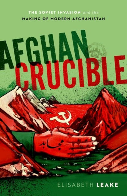 Afghan Crucible : The Soviet Invasion and the Making of Modern Afghanistan-9780198846017
