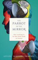 The Parrot in the Mirror : How evolving to be like birds made us human-9780198846109
