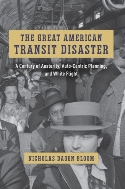 The Great American Transit Disaster : A Century of Austerity, Auto-Centric Planning, and White Flight-9780226824406