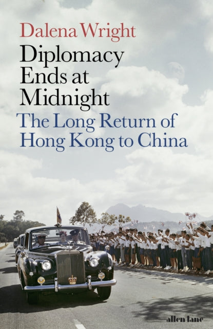 Diplomacy Ends at Midnight : The Long Return of Hong Kong to China-9780241340424