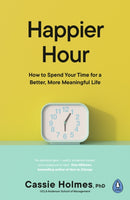 Happier Hour : How to Spend Your Time for a Better, More Meaningful Life-9780241459126