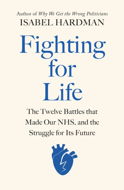 Fighting for Life : The Twelve Battles that Made Our NHS, and the Struggle for Its Future-9780241504345