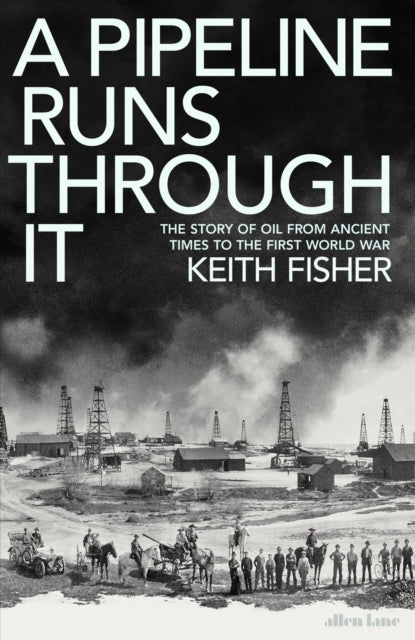 A Pipeline Runs Through It : The Story of Oil from Ancient Times to the First World War-9780241558225