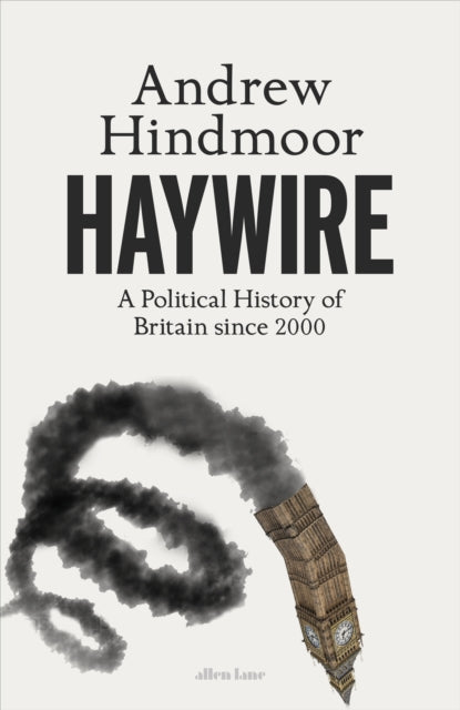 Haywire : A Political History of Britain in the Twenty-First Century-9780241651711