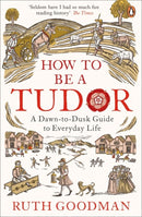 How to be a Tudor : A Dawn-to-Dusk Guide to Everyday Life-9780241973714