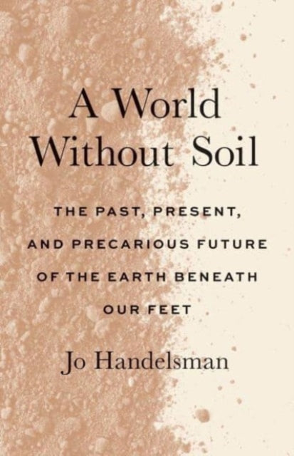 A World Without Soil : The Past, Present, and Precarious Future of the Earth Beneath Our Feet-9780300271119