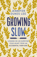 Growing Slow : Lessons on Un-Hurrying Your Heart from an Accidental Farm Girl-9780310363132