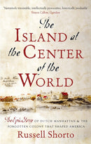 The Island at the Center of the World : The Epic Story of Dutch Manhattan and the Forgotten Colony that Shaped America-9780349140209
