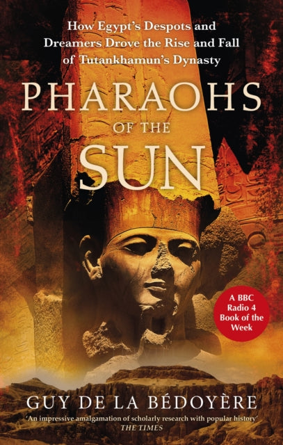 Pharaohs of the Sun : Radio 4 Book of the Week,  How Egypt's Despots and Dreamers Drove the Rise and Fall of Tutankhamun's Dynasty-9780349144740