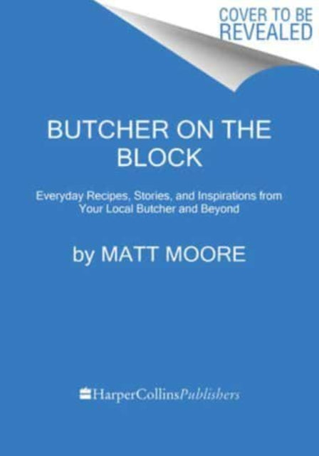 Butcher On The Block : Everyday Recipes, Stories, and Inspirations from Your Local Butcher and Beyond-9780358670308