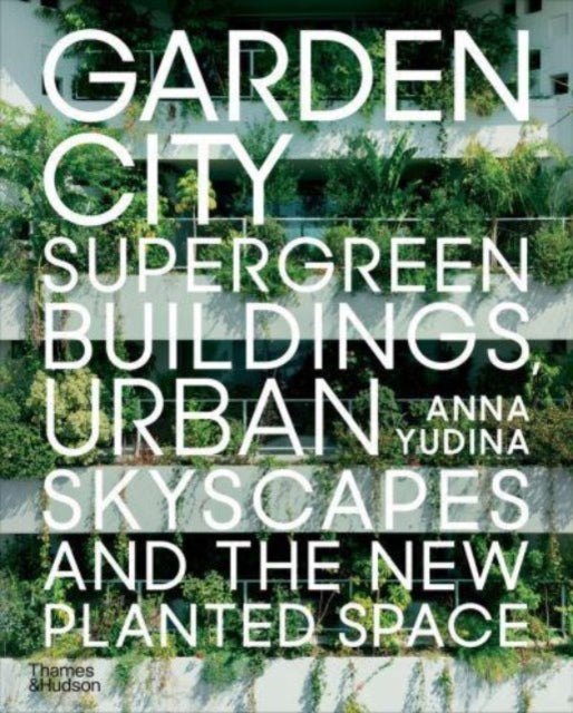 Garden City : Supergreen Buildings, Urban Skyscapes and the New Planted Space-9780500294840