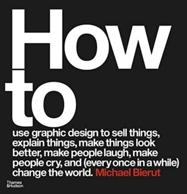 How to use graphic design to sell things, explain things, make things look better, make people laugh, make people cry, and (every once in a while) change the world-9780500296189