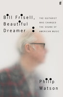 Bill Frisell, Beautiful Dreamer : The Guitarist Who Changed the Sound of American Music-9780571361663