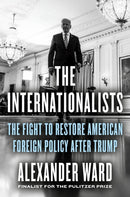 The Internationalists : The Fight to Restore American Foreign Policy After Trump-9780593539071