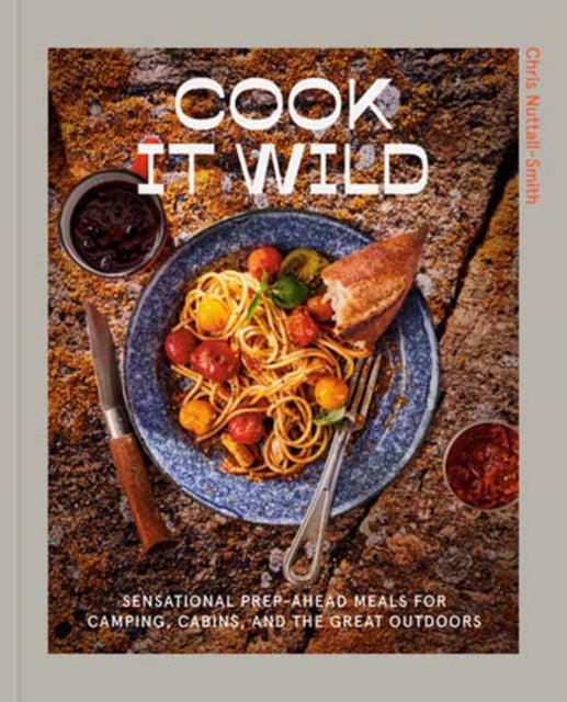 Cook It Wild : Sensational Prep-Ahead Meals for Camping, Cabins, and the Great Outdoors: A Cookbook-9780593578476