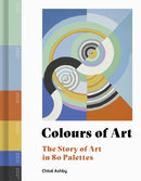Colours of Art : The Story of Art in 80 Palettes-9780711258044